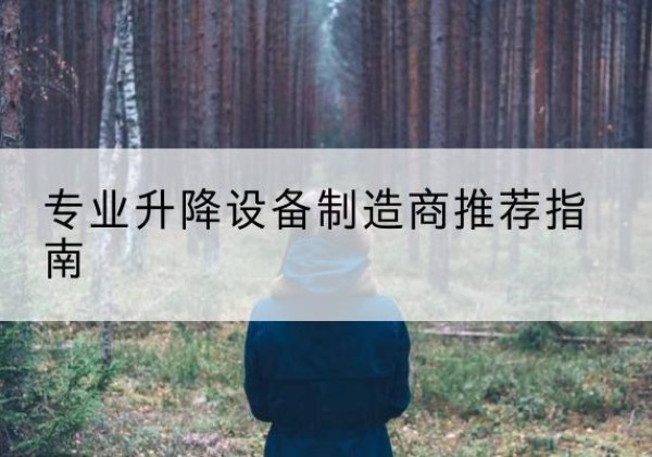 二七电动剪叉升降平台厂家-专业升降设备制造商推荐指南