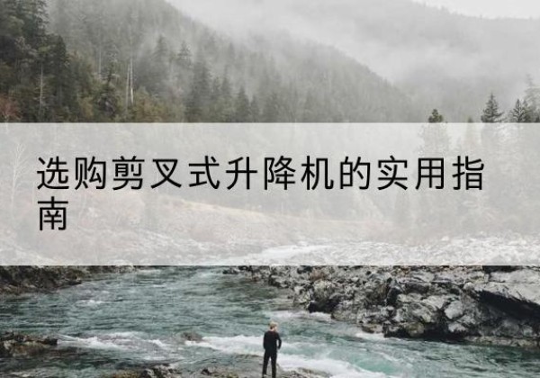 二七剪叉式升降机怎么选-选购剪叉式升降机的实用指南