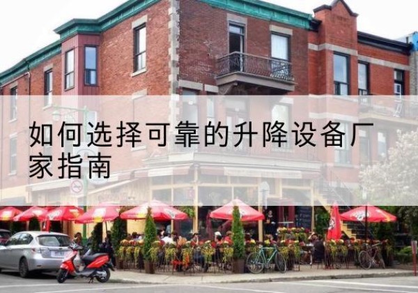 二七电动升降机厂家-如何选择可靠的升降设备厂家指南